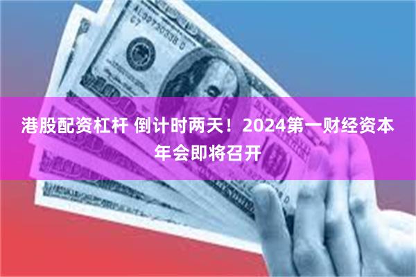 港股配资杠杆 倒计时两天！2024第一财经资本年会即将召开