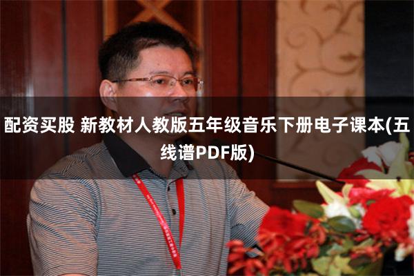 配资买股 新教材人教版五年级音乐下册电子课本(五线谱PDF版)