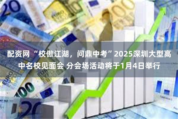 配资网 “校傲江湖，问鼎中考”2025深圳大型高中名校见面会 分会场活动将于1月4日举行