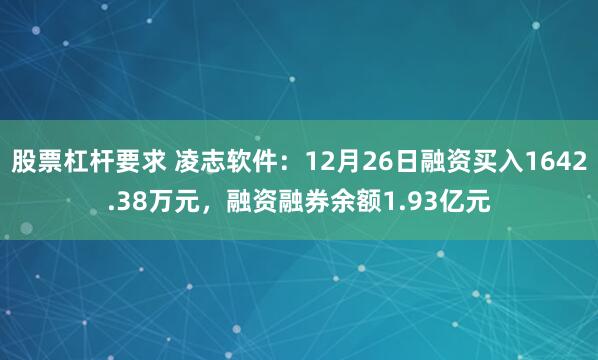 股票杠杆要求 凌志软件：12月26日融资买入1642.38万元，融资融券余额1.93亿元