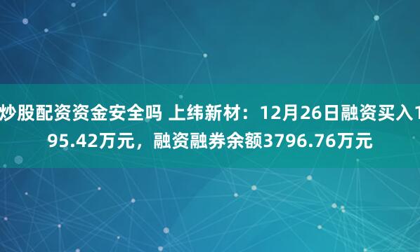 炒股配资资金安全吗 上纬新材：12月26日融资买入195.42万元，融资融券余额3796.76万元