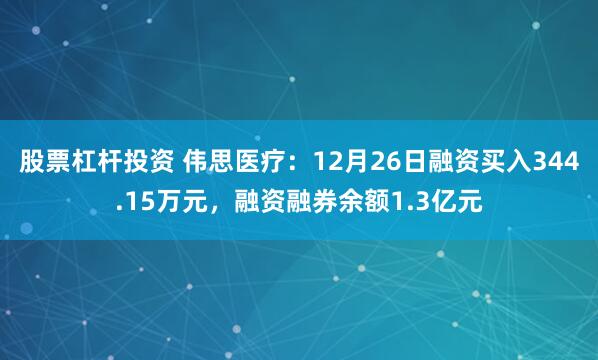 股票杠杆投资 伟思医疗：12月26日融资买入344.15万元，融资融券余额1.3亿元