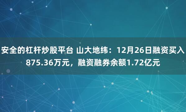 安全的杠杆炒股平台 山大地纬：12月26日融资买入875.36万元，融资融券余额1.72亿元