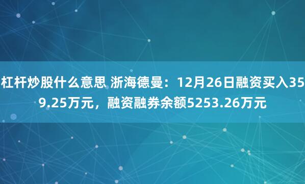 杠杆炒股什么意思 浙海德曼：12月26日融资买入359.25万元，融资融券余额5253.26万元