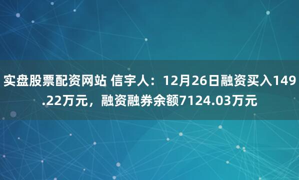 实盘股票配资网站 信宇人：12月26日融资买入149.22万元，融资融券余额7124.03万元