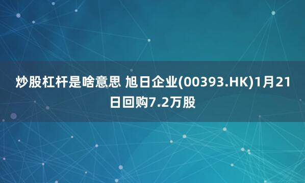 炒股杠杆是啥意思 旭日企业(00393.HK)1月21日回购7.2万股