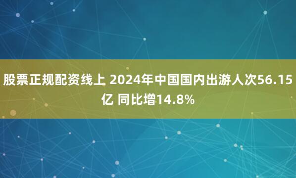 股票正规配资线上 2024年中国国内出游人次56.15亿 同比增14.8%