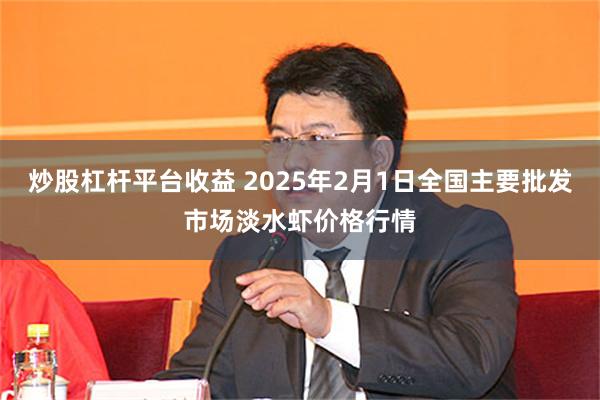 炒股杠杆平台收益 2025年2月1日全国主要批发市场淡水虾价格行情