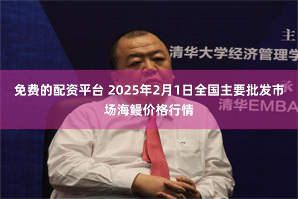 免费的配资平台 2025年2月1日全国主要批发市场海鳗价格行情