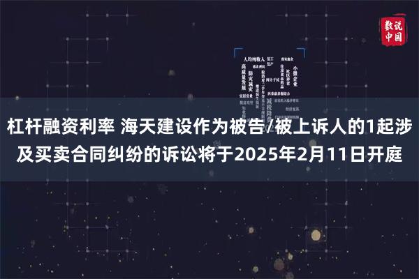 杠杆融资利率 海天建设作为被告/被上诉人的1起涉及买卖合同纠纷的诉讼将于2025年2月11日开庭