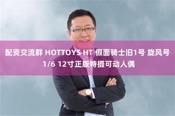 配资交流群 HOTTOYS HT 假面骑士旧1号 旋风号 1/6 12寸正版特摄可动人偶