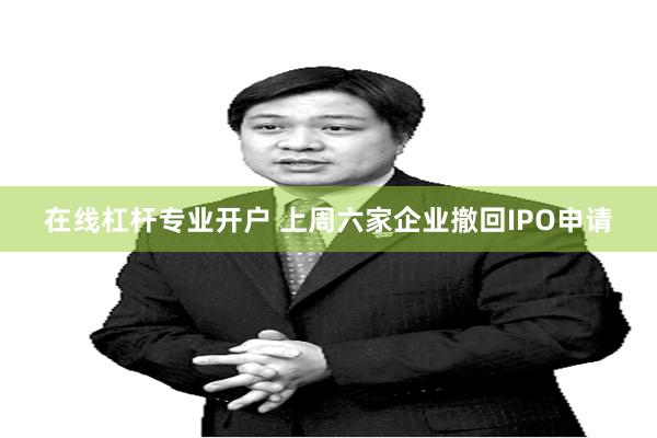 在线杠杆专业开户 上周六家企业撤回IPO申请