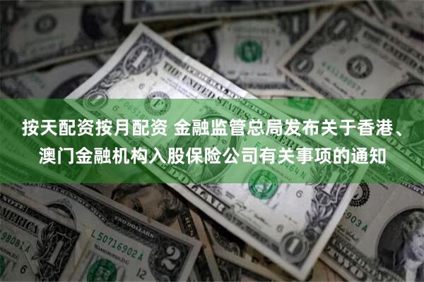 按天配资按月配资 金融监管总局发布关于香港、澳门金融机构入股保险公司有关事项的通知