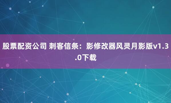 股票配资公司 刺客信条：影修改器风灵月影版v1.3.0下载