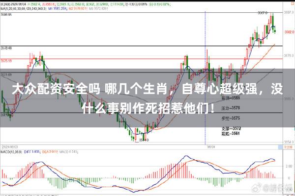 大众配资安全吗 哪几个生肖，自尊心超级强，没什么事别作死招惹他们！