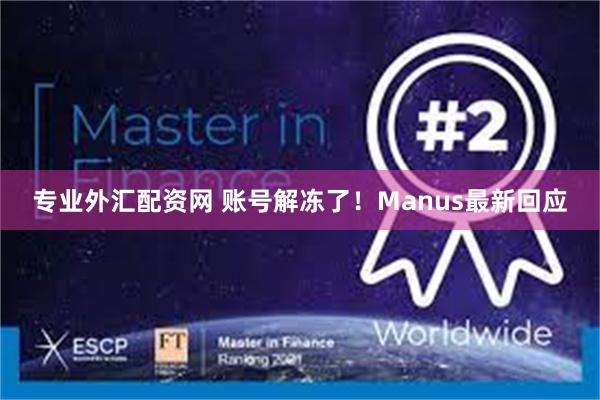 专业外汇配资网 账号解冻了！Manus最新回应