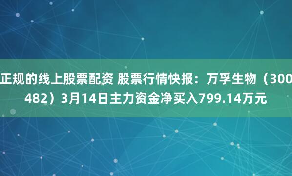 正规的线上股票配资 股票行情快报：万孚生物（300482）3月14日主力资金净买入799.14万元